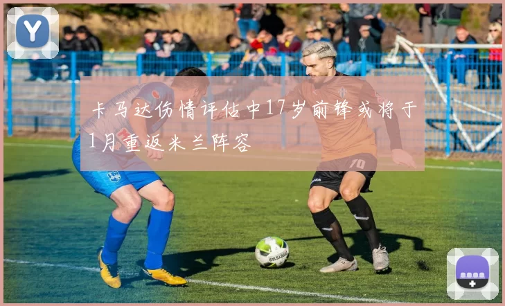卡马达伤情评估中17岁前锋或将于1月重返米兰阵容