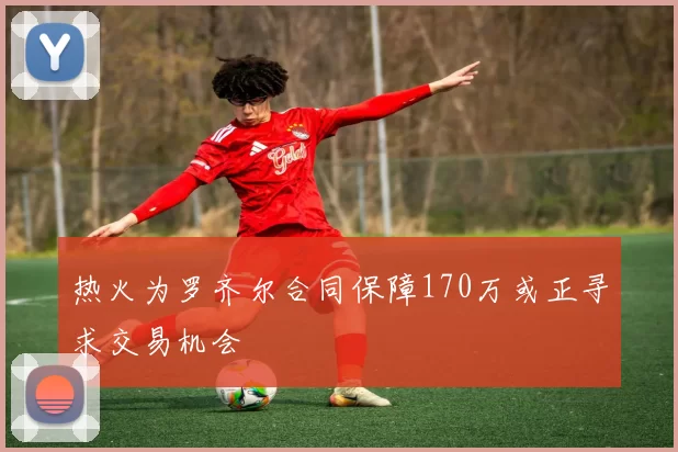 热火为罗齐尔合同保障170万或正寻求交易机会
