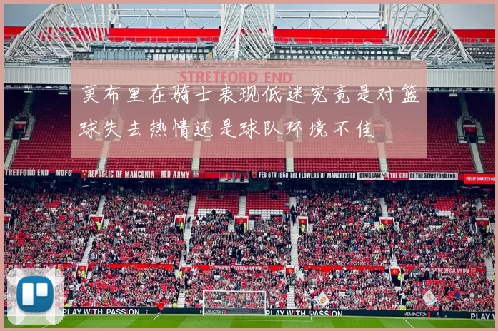 莫布里在骑士表现低迷究竟是对篮球失去热情还是球队环境不佳