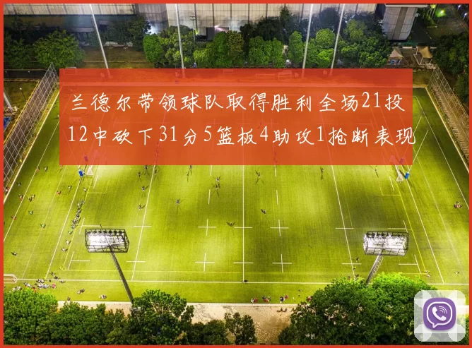 兰德尔带领球队取得胜利全场21投12中砍下31分5篮板4助攻1抢断表现出色