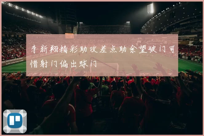 李新翔精彩助攻差点助余望破门可惜射门偏出球门