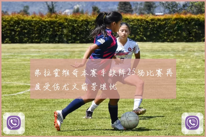 弗拉霍维奇本赛季缺阵25场比赛再度受伤尤文前景堪忧