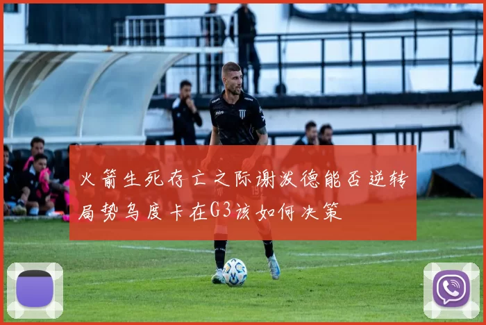 火箭生死存亡之际谢泼德能否逆转局势乌度卡在G3该如何决策