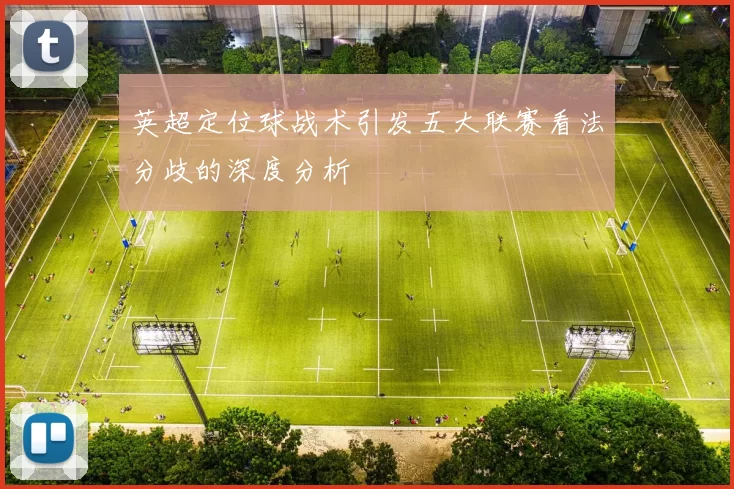 英超定位球战术引发五大联赛看法分歧的深度分析
