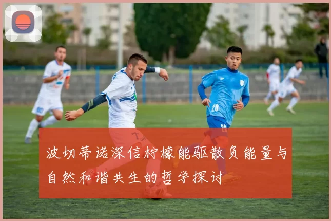 波切蒂诺深信柠檬能驱散负能量与自然和谐共生的哲学探讨