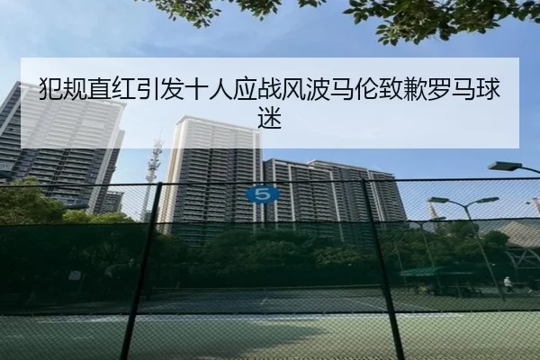 犯规直红引发十人应战风波马伦致歉罗马球迷